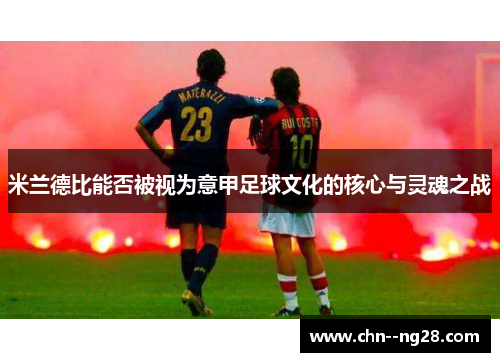 米兰德比能否被视为意甲足球文化的核心与灵魂之战