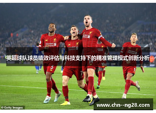 英超球队球员绩效评估与科技支持下的精准管理模式创新分析 英超球队球员绩效评估与科技支持下的精准管理模式创新分析