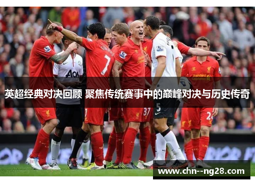 英超经典对决回顾 聚焦传统赛事中的巅峰对决与历史传奇 英超经典对决回顾 聚焦传统赛事中的巅峰对决与历史传奇