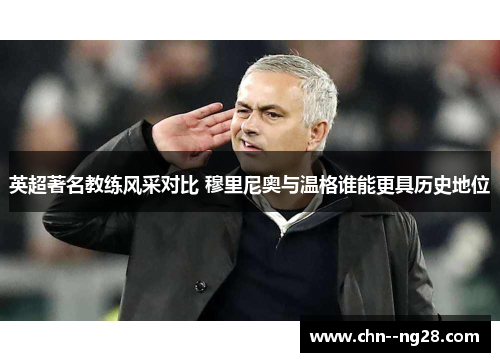 英超著名教练风采对比 穆里尼奥与温格谁能更具历史地位 英超著名教练风采对比 穆里尼奥与温格谁能更具历史地位