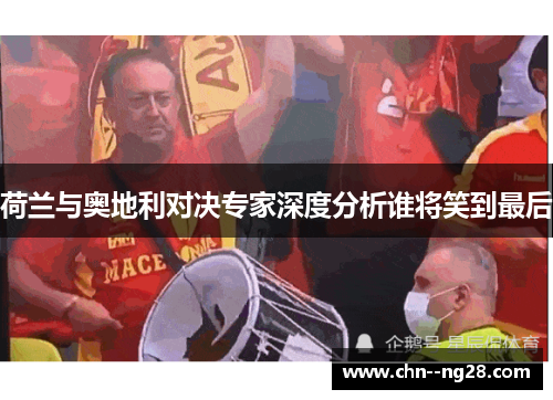 荷兰与奥地利对决专家深度分析谁将笑到最后 荷兰与奥地利对决专家深度分析谁将笑到最后