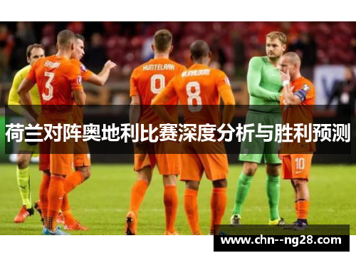 荷兰对阵奥地利比赛深度分析与胜利预测