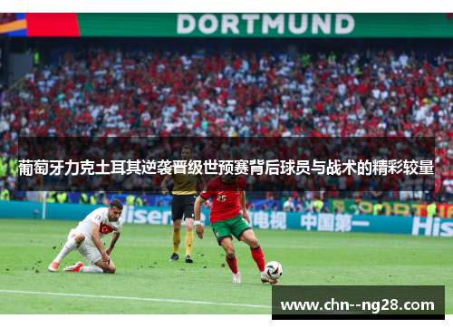 葡萄牙力克土耳其逆袭晋级世预赛背后球员与战术的精彩较量