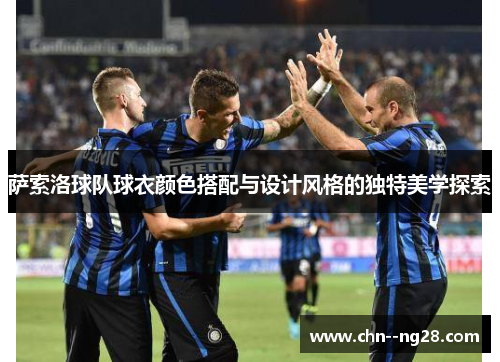 萨索洛球队球衣颜色搭配与设计风格的独特美学探索