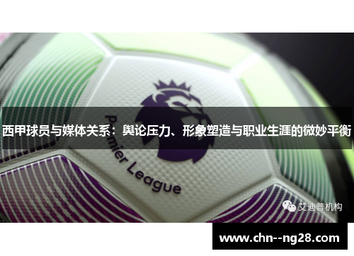 西甲球员与媒体关系:舆论压力、形象塑造与职业生涯的微妙平衡 西甲球员与媒体关系:舆论压力、形象塑造与职业生涯的微妙平衡