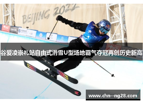 谷爱凌崇礼站自由式滑雪U型场地霸气夺冠再创历史新高 谷爱凌崇礼站自由式滑雪U型场地霸气夺冠再创历史新高