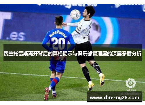 费兰托雷斯离开背后的真相揭示与俱乐部管理层的深层矛盾分析 费兰托雷斯离开背后的真相揭示与俱乐部管理层的深层矛盾分析