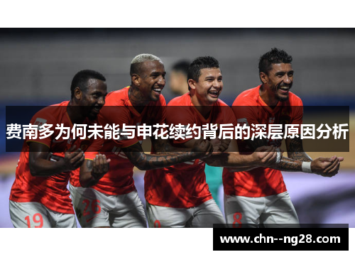 费南多为何未能与申花续约背后的深层原因分析 费南多为何未能与申花续约背后的深层原因分析