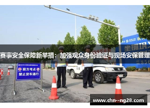赛事安全保障新举措:加强观众身份验证与现场安保管理 赛事安全保障新举措:加强观众身份验证与现场安保管理