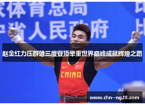 赵金红力压群雄三度登顶举重世界巅峰成就辉煌之路 赵金红力压群雄三度登顶举重世界巅峰成就辉煌之路