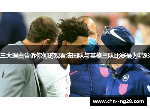 三大理由告诉你何时观看法国队与英格兰队比赛最为精彩