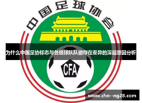 为什么中国足协标志与各级球队队徽存在差异的深层原因分析 为什么中国足协标志与各级球队队徽存在差异的深层原因分析