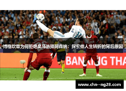 博格坎普为何拒绝皇马选择阿森纳：探索他人生转折的背后原因