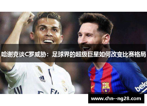 哈谢克谈C罗威胁：足球界的超级巨星如何改变比赛格局