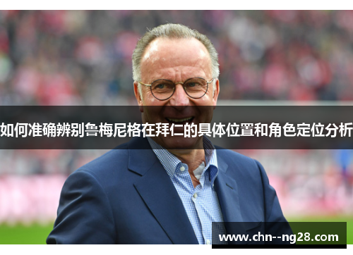 如何准确辨别鲁梅尼格在拜仁的具体位置和角色定位分析