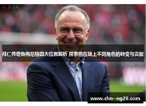 拜仁传奇鲁梅尼格四大位置解析 探索他在场上不同角色的转变与贡献