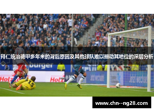 拜仁统治德甲多年来的背后原因及其他球队难以撼动其地位的深层分析