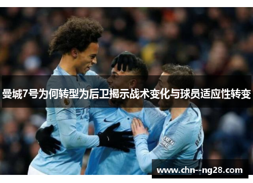 曼城7号为何转型为后卫揭示战术变化与球员适应性转变 曼城7号为何转型为后卫揭示战术变化与球员适应性转变