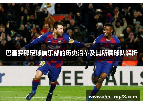 巴塞罗那足球俱乐部的历史沿革及其所属球队解析 巴塞罗那足球俱乐部的历史沿革及其所属球队解析
