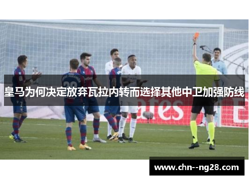 皇马为何决定放弃瓦拉内转而选择其他中卫加强防线