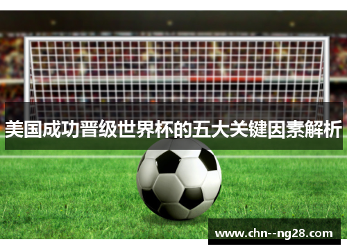 美国成功晋级世界杯的五大关键因素解析