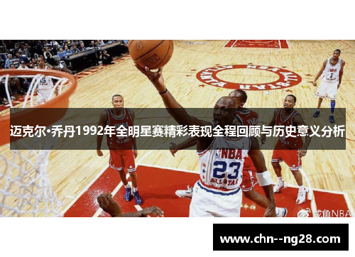 迈克尔·乔丹1992年全明星赛精彩表现全程回顾与历史意义分析 迈克尔·乔丹1992年全明星赛精彩表现全程回顾与历史意义分析