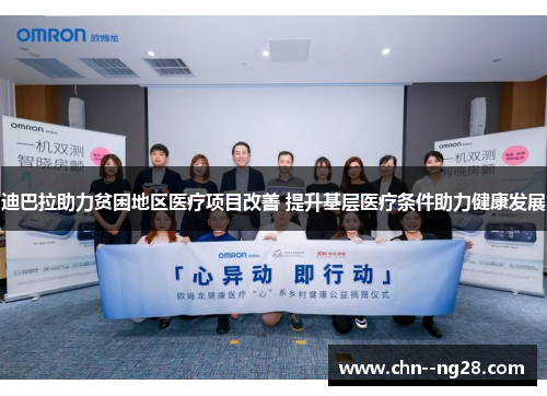 迪巴拉助力贫困地区医疗项目改善 提升基层医疗条件助力健康发展