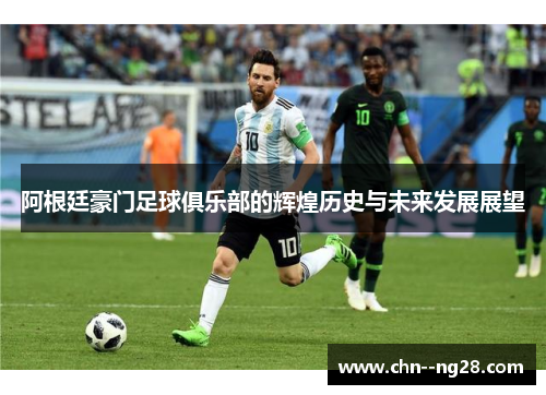 阿根廷豪门足球俱乐部的辉煌历史与未来发展展望