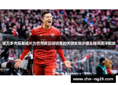 莱万多夫斯基成长为世界级足球明星的关键发展步骤全程深度详解版