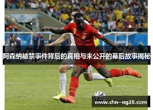阿森纳被禁事件背后的真相与未公开的幕后故事揭秘