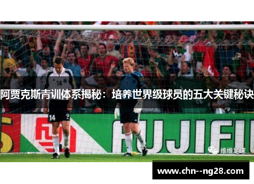 阿贾克斯青训体系揭秘：培养世界级球员的五大关键秘诀