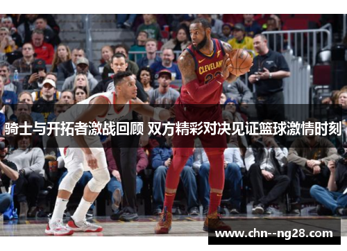 骑士与开拓者激战回顾 双方精彩对决见证篮球激情时刻