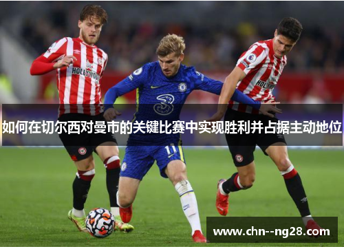 如何在切尔西对曼市的关键比赛中实现胜利并占据主动地位
