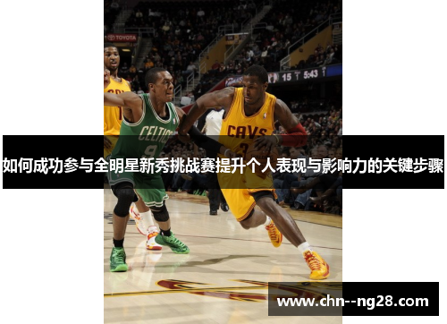 如何成功参与全明星新秀挑战赛提升个人表现与影响力的关键步骤