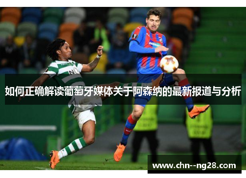 如何正确解读葡萄牙媒体关于阿森纳的最新报道与分析
