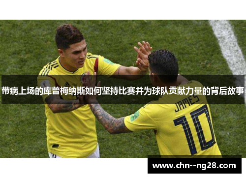 带病上场的库普梅纳斯如何坚持比赛并为球队贡献力量的背后故事
