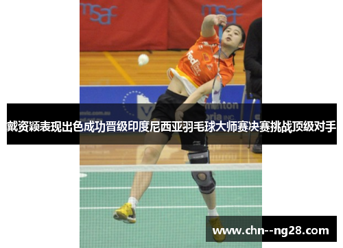 戴资颖表现出色成功晋级印度尼西亚羽毛球大师赛决赛挑战顶级对手 戴资颖表现出色成功晋级印度尼西亚羽毛球大师赛决赛挑战顶级对手