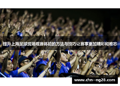 提升上海足球现场观赛体验的方法与技巧让赛事更加精彩和难忘 提升上海足球现场观赛体验的方法与技巧让赛事更加精彩和难忘