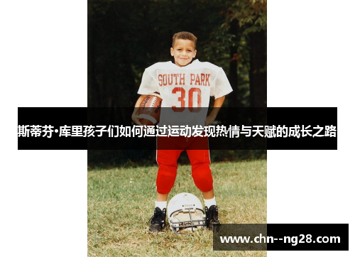 斯蒂芬·库里孩子们如何通过运动发现热情与天赋的成长之路 斯蒂芬·库里孩子们如何通过运动发现热情与天赋的成长之路