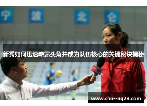 新秀如何迅速崭露头角并成为队伍核心的关键秘诀揭秘 新秀如何迅速崭露头角并成为队伍核心的关键秘诀揭秘