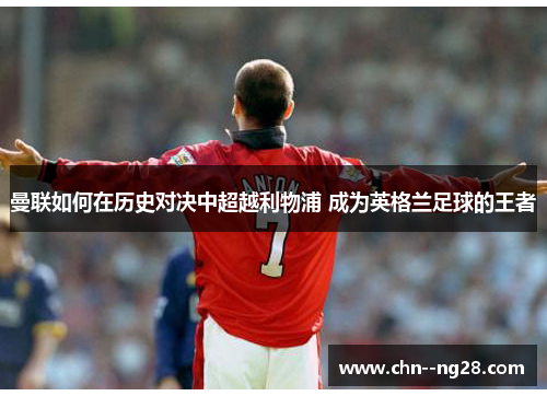 曼联如何在历史对决中超越利物浦 成为英格兰足球的王者