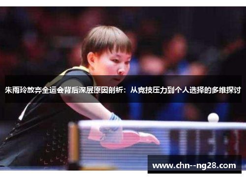 朱雨玲放弃全运会背后深层原因剖析:从竞技压力到个人选择的多维探讨 朱雨玲放弃全运会背后深层原因剖析:从竞技压力到个人选择的多维探讨