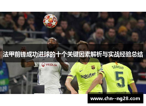 法甲前锋成功进球的十个关键因素解析与实战经验总结 法甲前锋成功进球的十个关键因素解析与实战经验总结