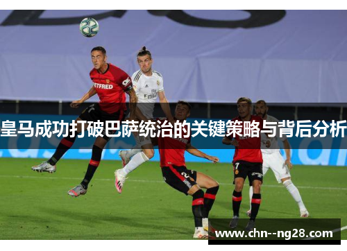 皇马成功打破巴萨统治的关键策略与背后分析