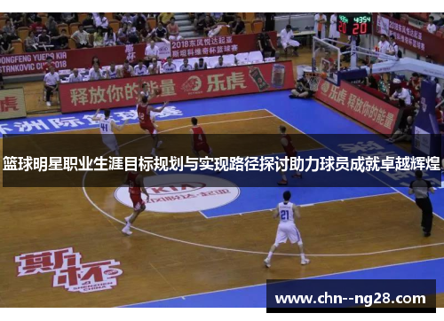 篮球明星职业生涯目标规划与实现路径探讨助力球员成就卓越辉煌 篮球明星职业生涯目标规划与实现路径探讨助力球员成就卓越辉煌