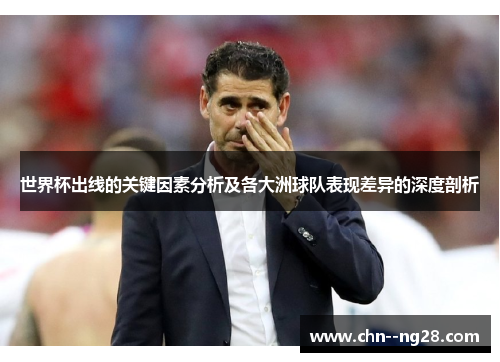 世界杯出线的关键因素分析及各大洲球队表现差异的深度剖析
