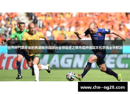 世界杯門票背後的熱潮機會與球迷全球追逐之旅市場價值與文化意義全景解讀 世界杯門票背後的熱潮機會與球迷全球追逐之旅市場價值與文化意義全景解讀