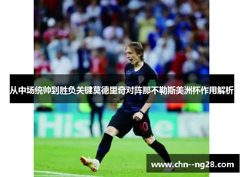 从中场统帅到胜负关键莫德里奇对阵那不勒斯美洲杯作用解析