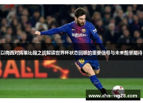 以梅西对阵莱比锡之战解读世界杯状态回暖的重要信号与未来前景期待