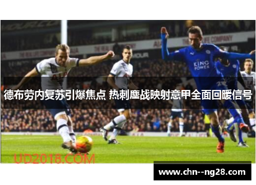 德布劳内复苏引爆焦点 热刺鏖战映射意甲全面回暖信号